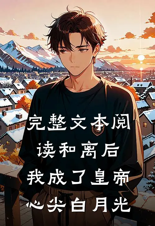 完整文本阅读和离后，我成了皇帝心尖白月光