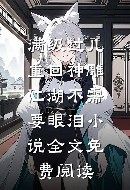 满级过儿重回神雕，江湖不需要眼泪小说全文免费阅读