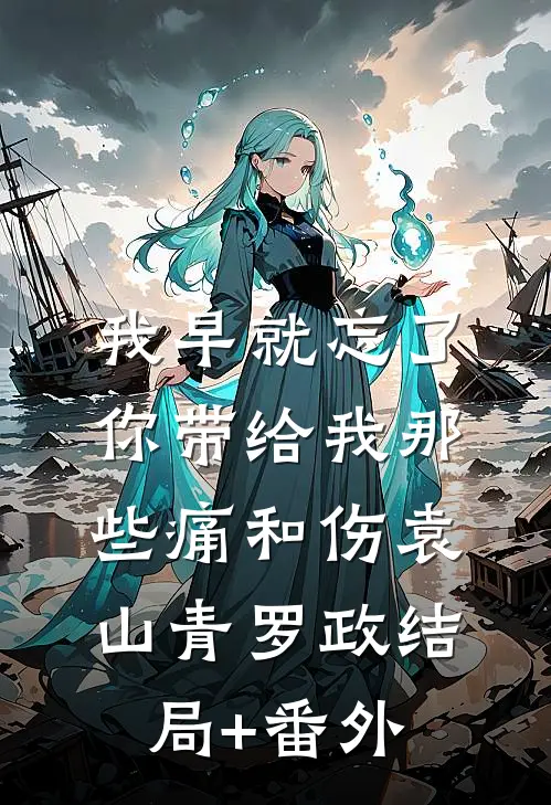 我早就忘了你带给我那些痛和伤袁山青罗政结局+番外