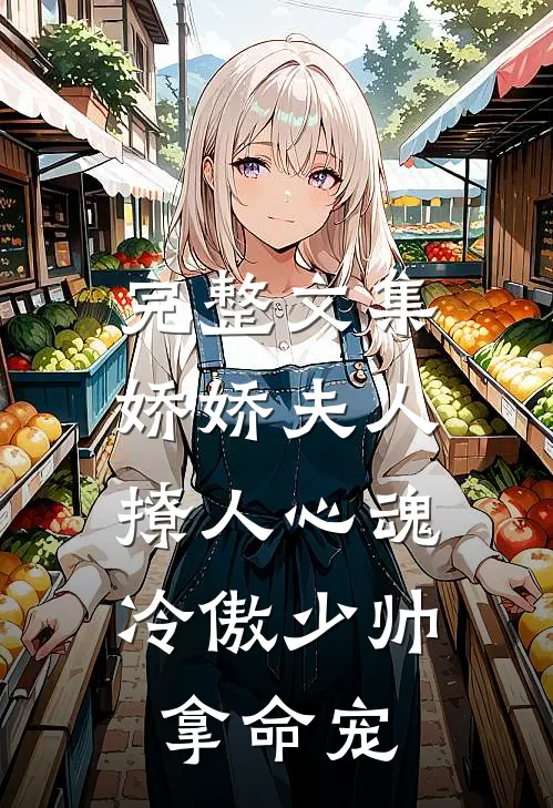 完整文集娇娇夫人撩人心魂，冷傲少帅拿命宠