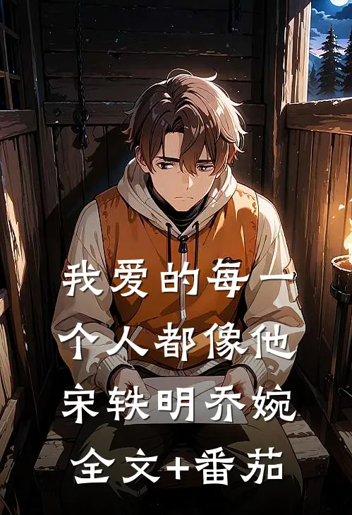 我爱的每一个人都像他宋轶明乔婉全文+番茄