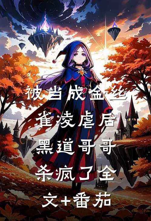 被当成金丝雀凌虐后，黑道哥哥杀疯了全文+番茄