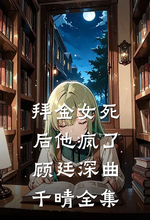 拜金女死后他疯了顾廷深曲千晴 全集