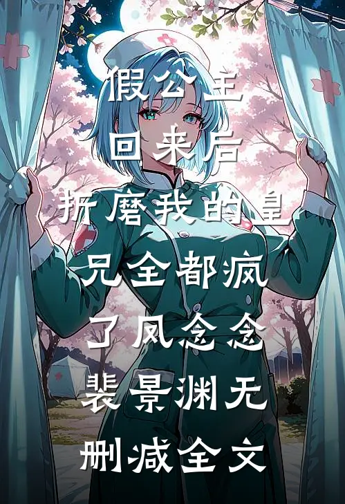 假公主回来后，折磨我的皇兄全都疯了凤念念裴景渊无删减全文