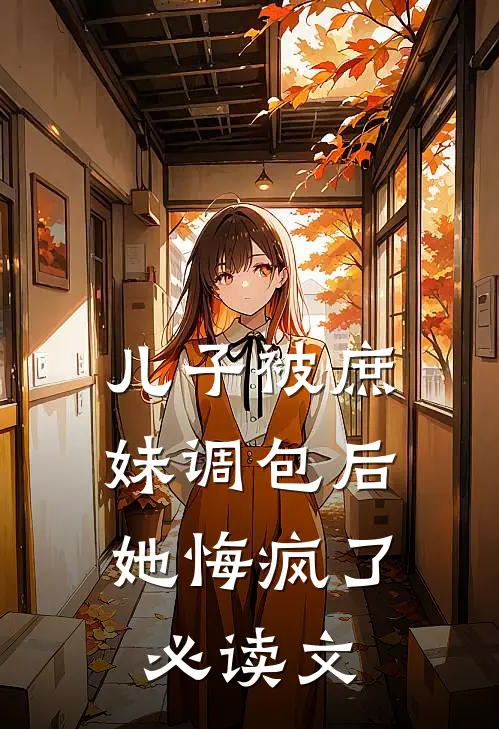 儿子被庶妹调包后，她悔疯了必读文