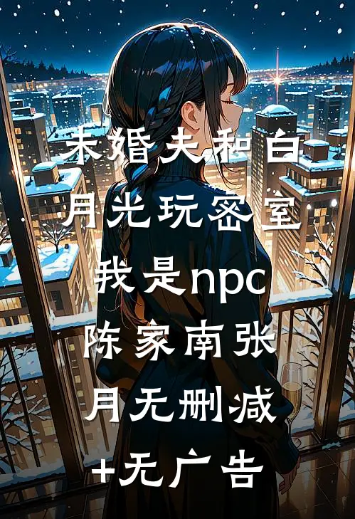 未婚夫和白月光玩密室，我是npc陈家南张月无删减+无广告