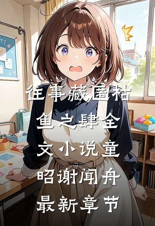 往事藏匿枯鱼之肆全文小说童昭谢闻舟最新章节