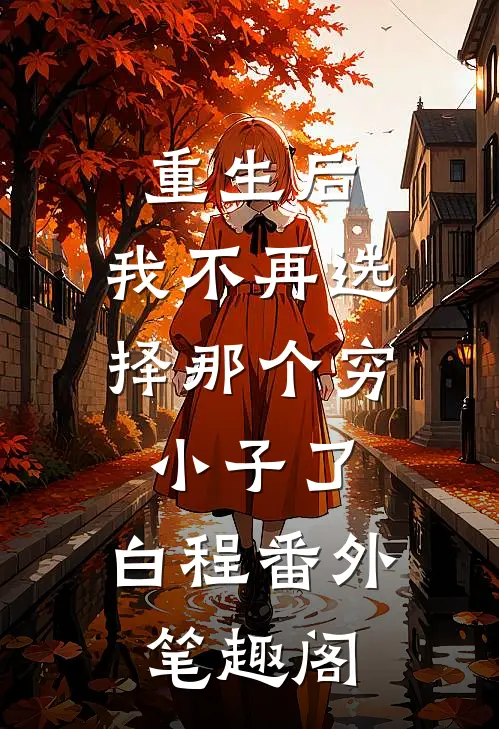 重生后，我不再选择那个穷小子了：白程番外笔趣阁