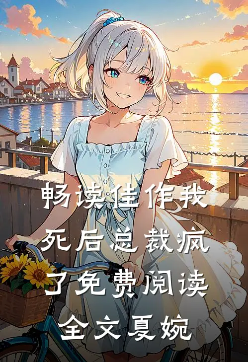 畅读佳作我死后总裁疯了免费阅读全文夏婉