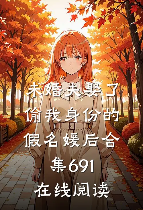 未婚夫娶了偷我身份的假名媛后合集691在线阅读