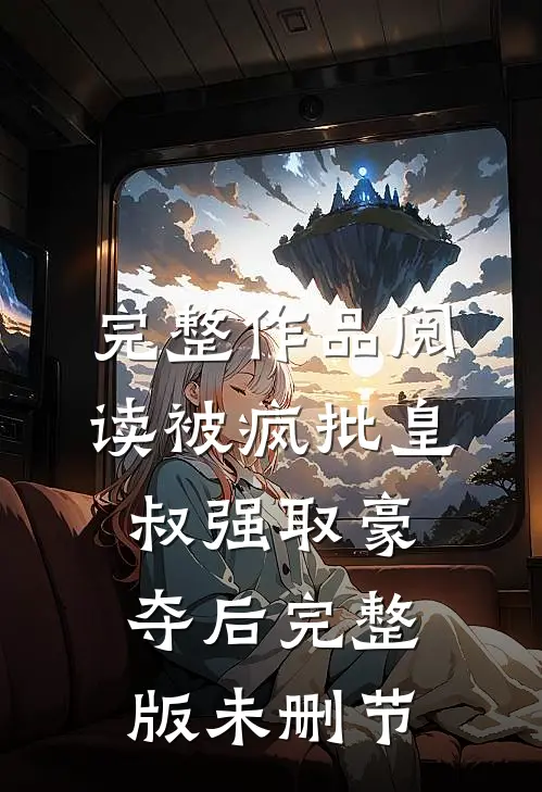 完整作品阅读被疯批皇叔强取豪夺后完整版未删节
