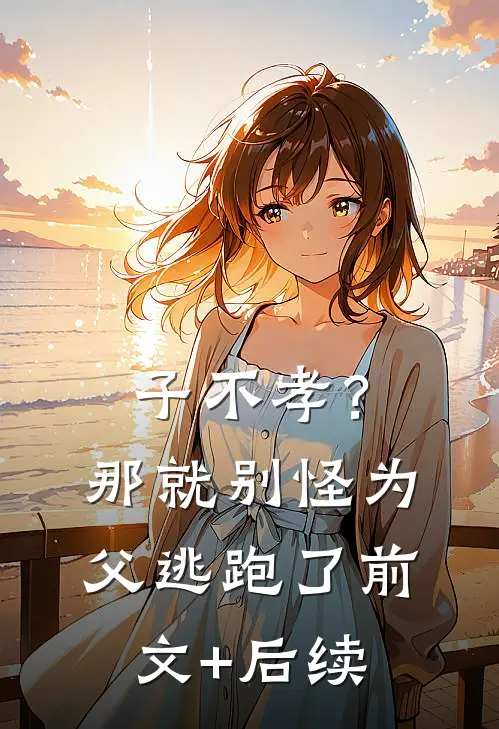 子不孝？那就别怪为父逃跑了前文+后续