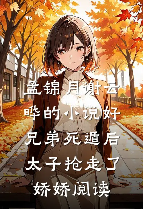 孟锦月谢云晔的小说好兄弟死遁后，太子抢走了娇娇阅读