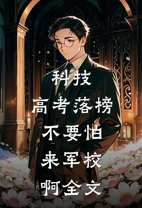 科技：高考落榜不要怕，来军校啊全文