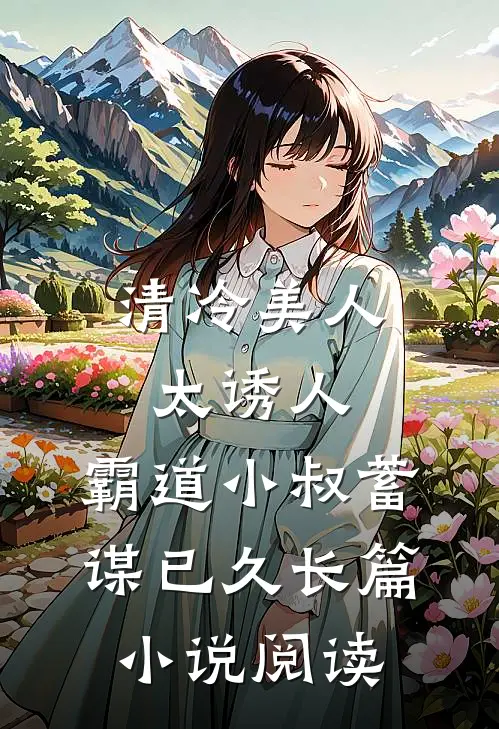 清冷美人太诱人，霸道小叔蓄谋已久长篇小说阅读