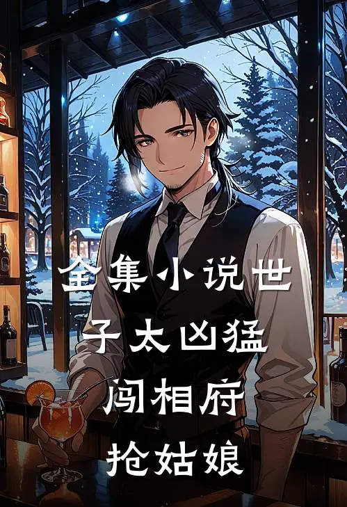 全集小说世子太凶猛：闯相府抢姑娘
