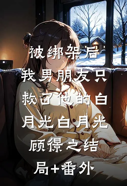 被绑架后，我男朋友只救了他的白月光白月光顾憬之结局+番外