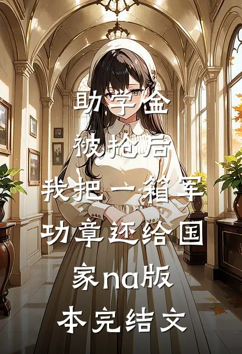 助学金被抢后，我把一箱军功章还给国家na版本完结文