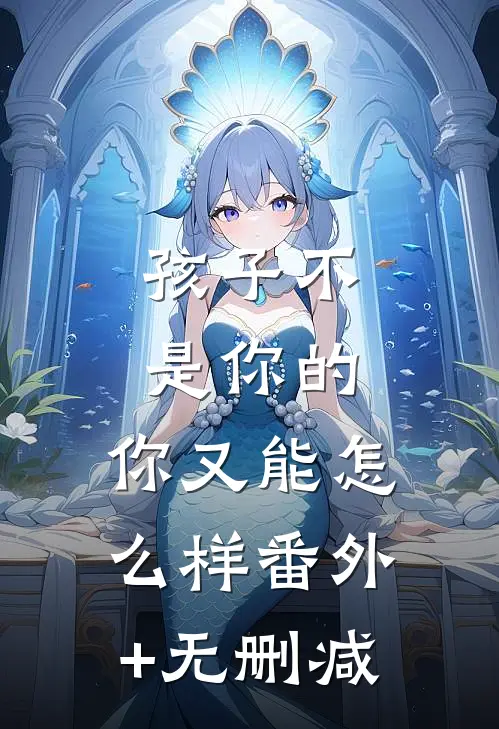 孩子不是你的，你又能怎么样番外+无删减