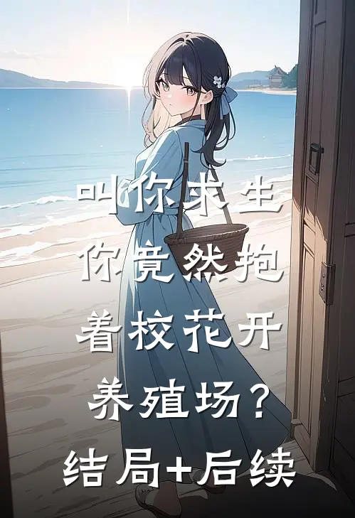 叫你求生，你竟然抱着校花开养殖场？结局+后续