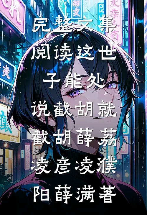 完整文集阅读这世子能处,说截胡就截胡薛荔凌彦凌濮阳薛满 著