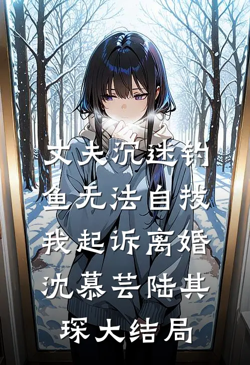 丈夫沉迷钓鱼无法自拔，我起诉离婚沈慕芸陆其琛大结局