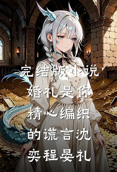 完结版小说婚礼是你精心编织的谎言沈奕程晏礼