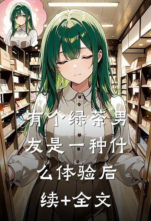 有个绿茶男友是一种什么体验后续+全文