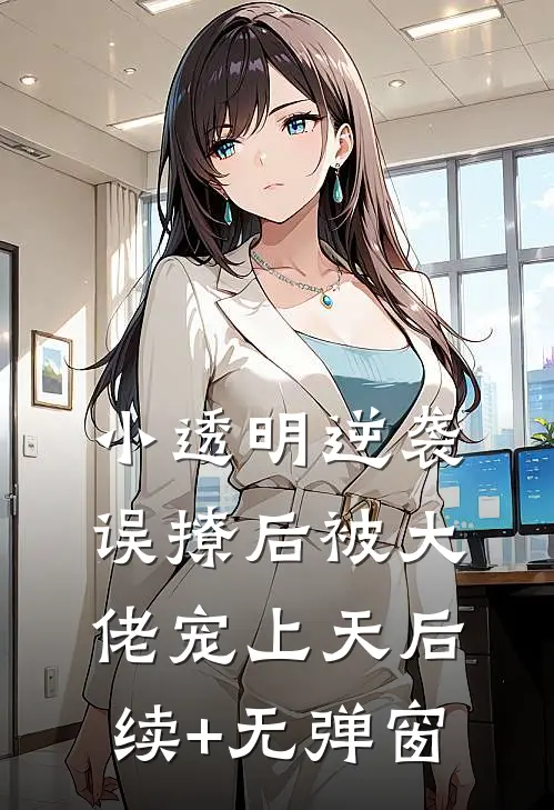 小透明逆袭：误撩后被大佬宠上天后续+无弹窗