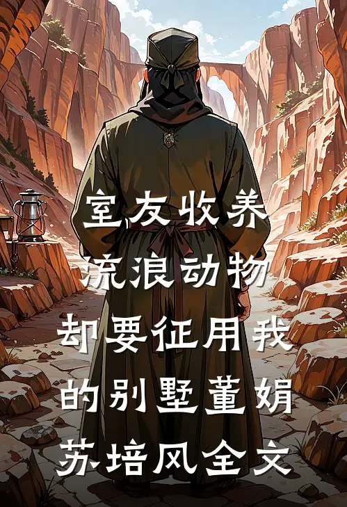 室友收养流浪动物，却要征用我的别墅董娟苏培风全文
