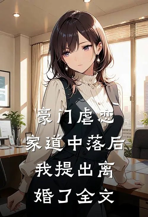 豪门虐恋：家道中落后我提出离婚了全文