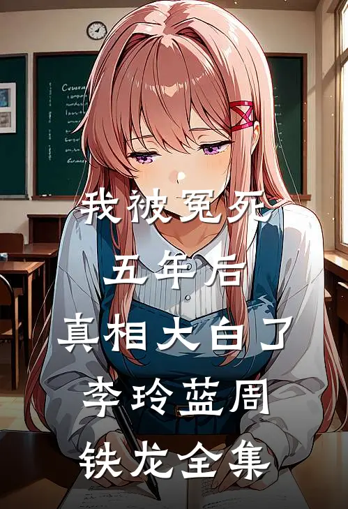 我被冤死五年后，真相大白了李玲蓝周铁龙全集