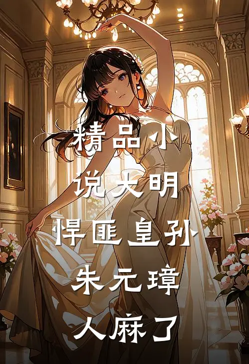 精品小说大明：悍匪皇孙，朱元璋人麻了