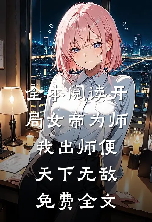 全本阅读开局女帝为师,我出师便天下无敌免费全文