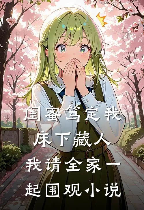 闺蜜笃定我床下藏人，我请全家一起围观小说