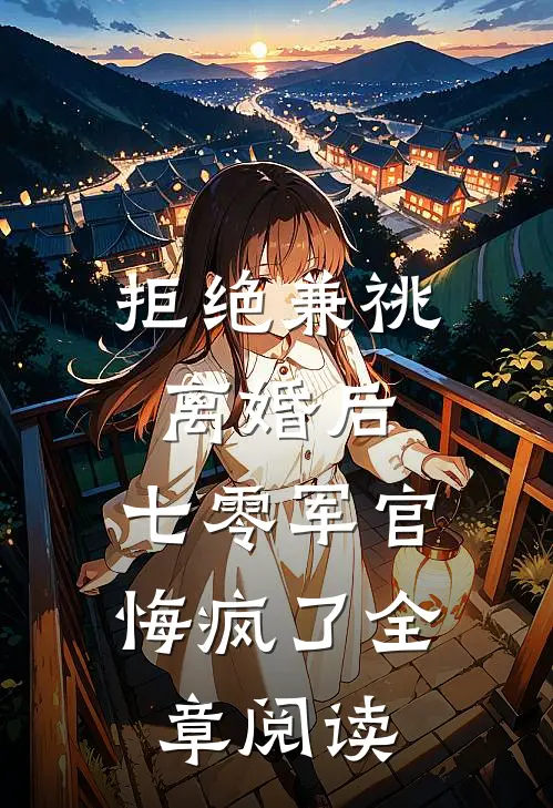 拒绝兼祧离婚后，七零军官悔疯了全章阅读