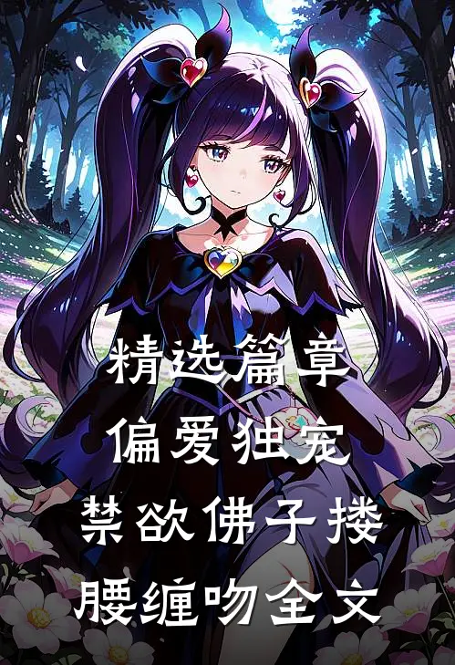 精选篇章偏爱独宠,禁欲佛子搂腰缠吻全文