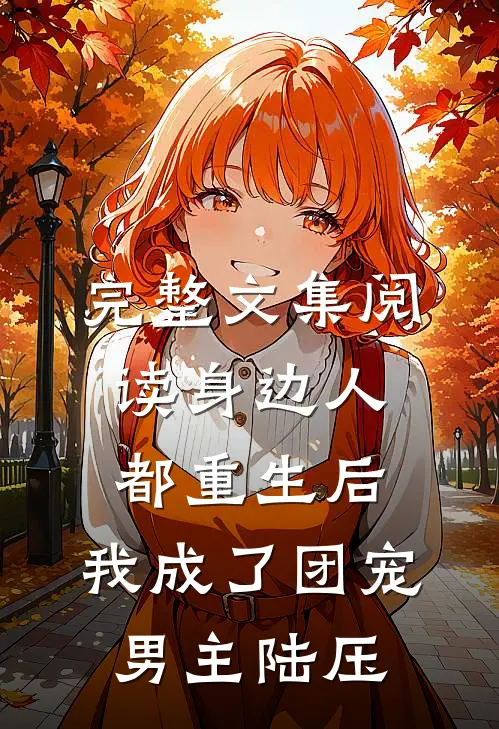 完整文集阅读身边人都重生后,我成了团宠男主陆压