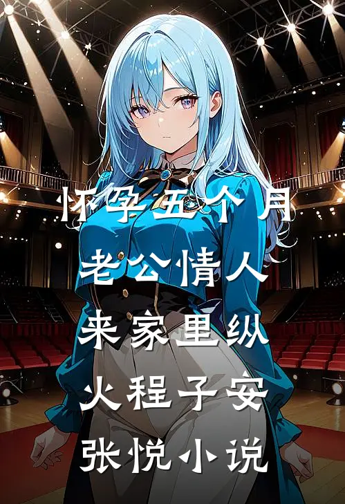 怀孕五个月，老公情人来家里纵火程子安张悦小说