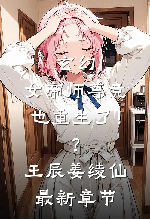 玄幻：女帝师尊竟也重生了！？王辰姜绫仙最新章节