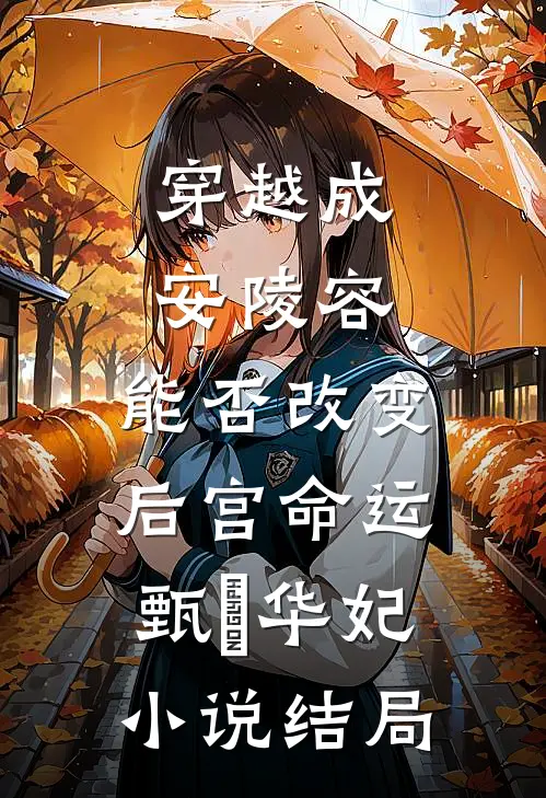 穿越成安陵容，能否改变后宫命运甄嬛华妃小说结局