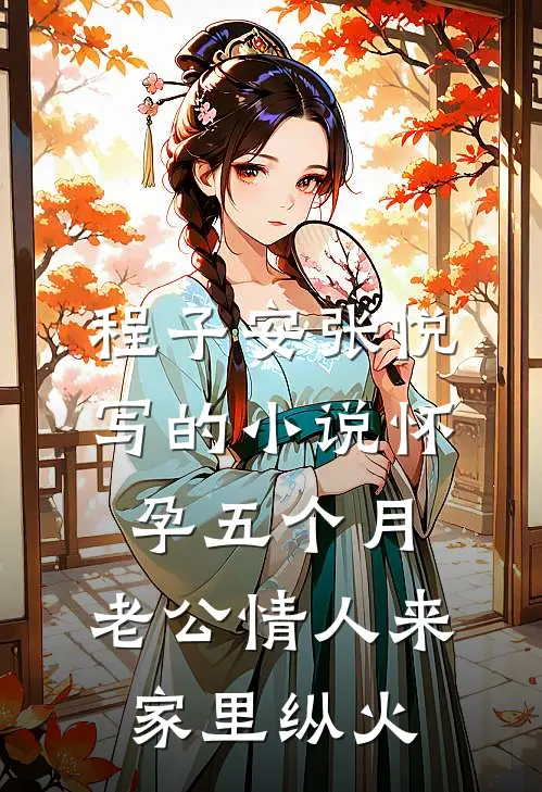 程子安张悦写的小说怀孕五个月，老公情人来家里纵火