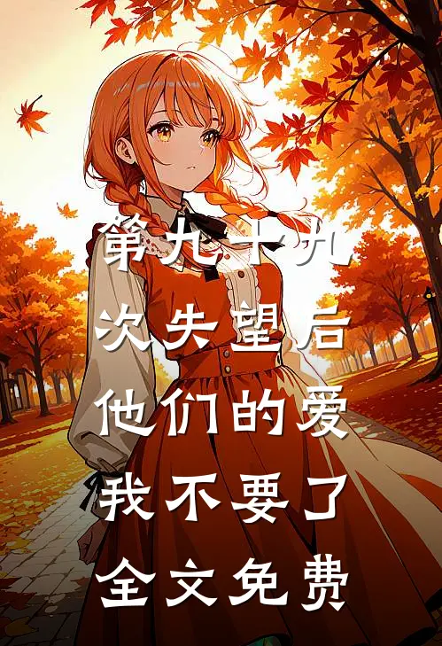 第九十九次失望后，他们的爱我不要了全文免费