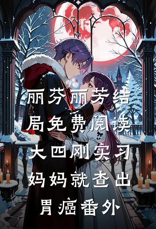 丽芬丽芳结局免费阅读大四刚实习，妈妈就查出胃癌番外