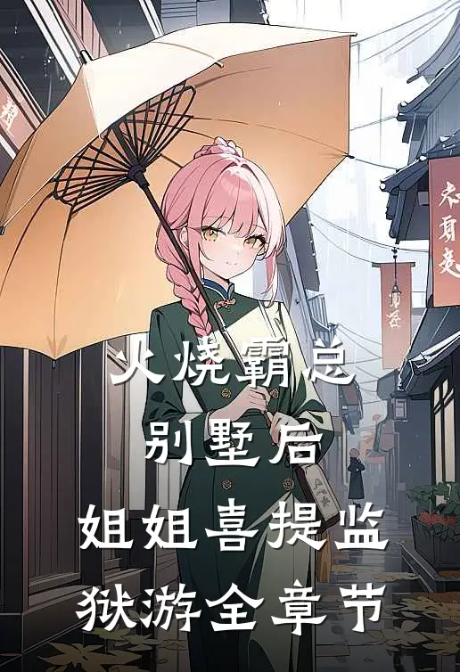 火烧霸总别墅后，姐姐喜提监狱游全章节