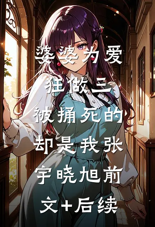 婆婆为爱狂做三，被捅死的却是我张宇晓旭前文+后续