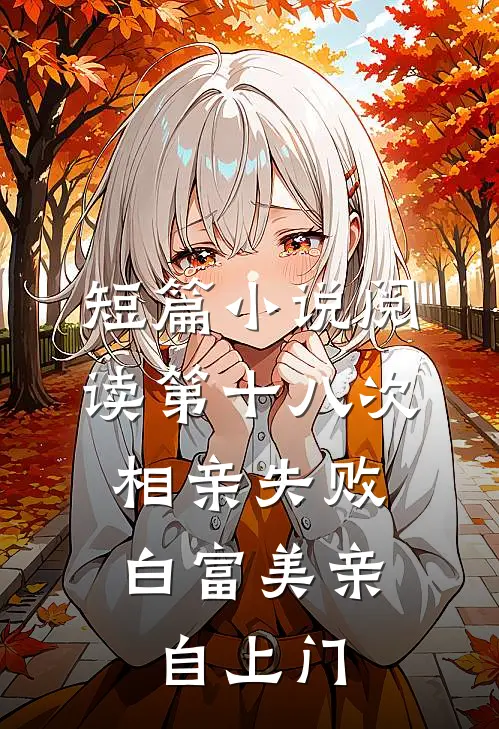 短篇小说阅读第十八次相亲失败，白富美亲自上门
