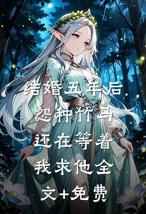 结婚五年后，怨种竹马还在等着我求他全文+免费