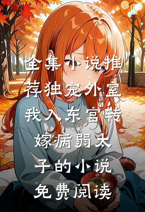 全集小说推荐独宠外室我入东宫转嫁病弱太子的小说免费阅读