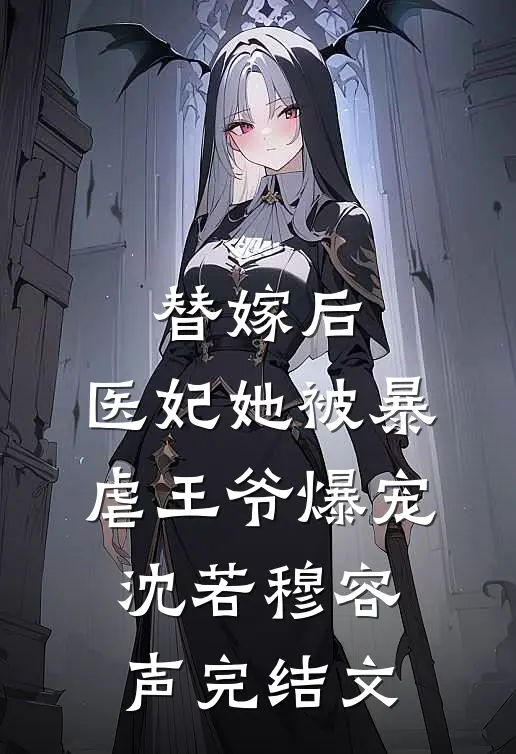 替嫁后，医妃她被暴虐王爷爆宠沈若穆容声完结文